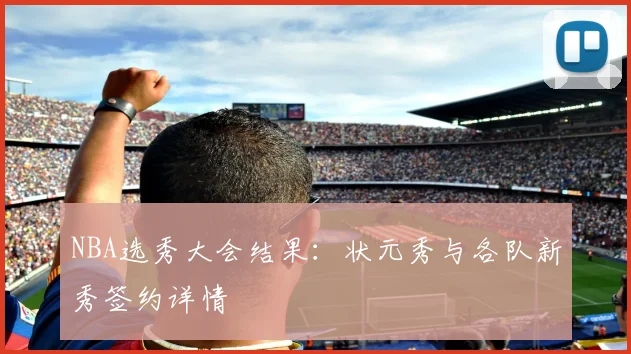 NBA选秀大会结果:状元秀与各队新秀签约详情