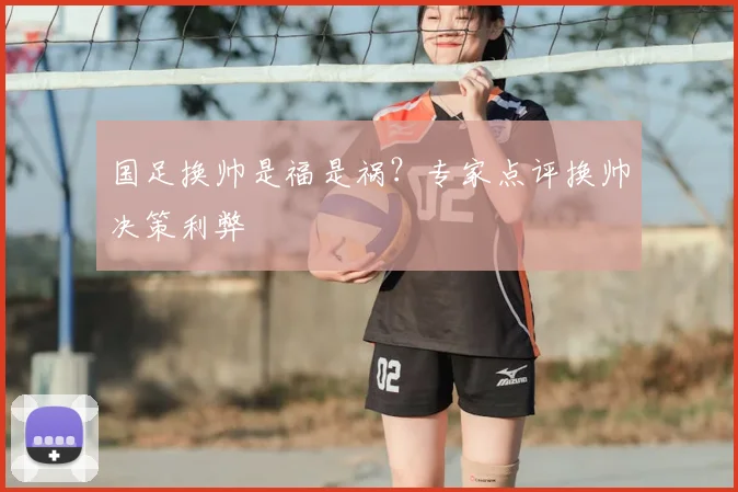 国足换帅是福是祸？专家点评换帅决策利弊